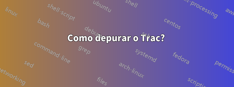 Como depurar o Trac?