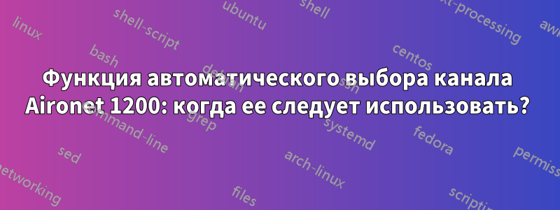 Функция автоматического выбора канала Aironet 1200: когда ее следует использовать?