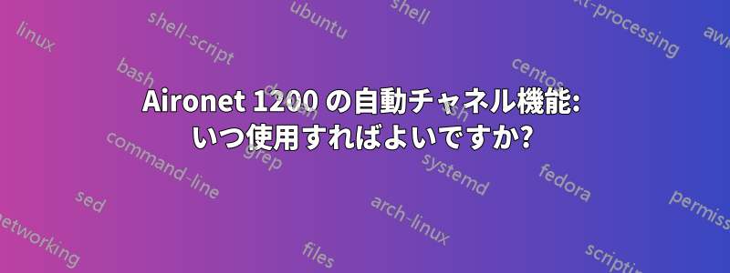 Aironet 1200 の自動チャネル機能: いつ使用すればよいですか?