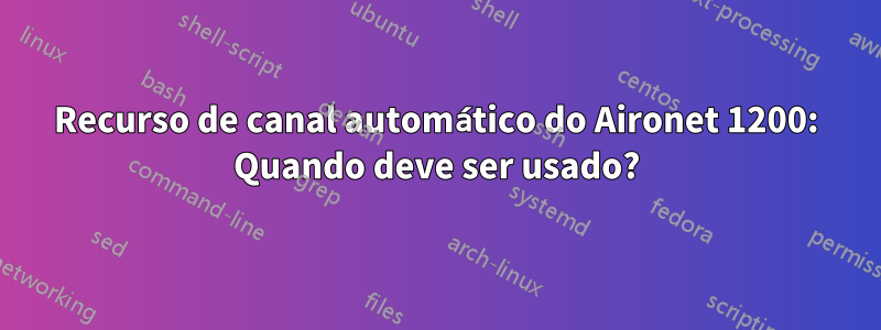 Recurso de canal automático do Aironet 1200: Quando deve ser usado?