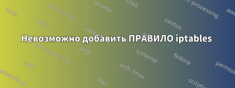Невозможно добавить ПРАВИЛО iptables