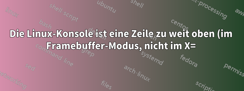 Die Linux-Konsole ist eine Zeile zu weit oben (im Framebuffer-Modus, nicht im X=