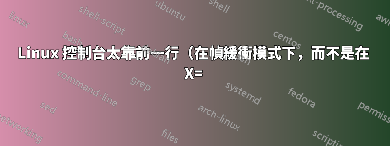 Linux 控制台太靠前一行（在幀緩衝模式下，而不是在 X=