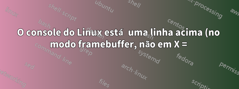 O console do Linux está uma linha acima (no modo framebuffer, não em X =