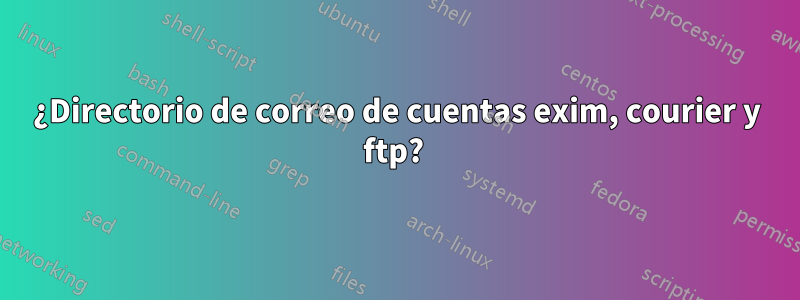¿Directorio de correo de cuentas exim, courier y ftp? 