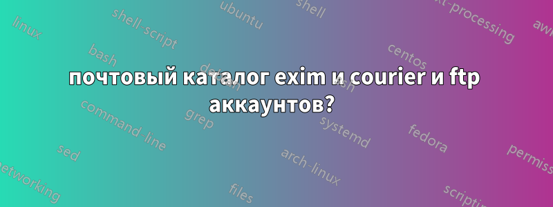 почтовый каталог exim и courier и ftp аккаунтов? 
