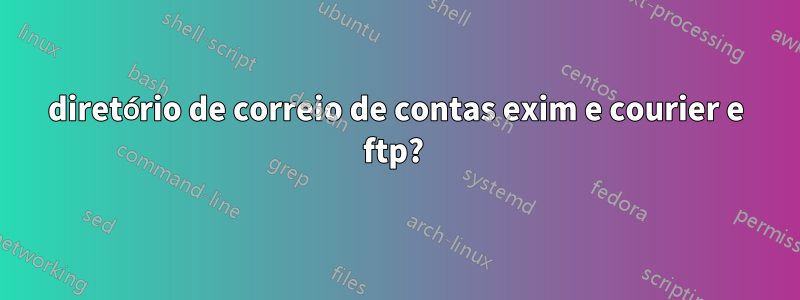 diretório de correio de contas exim e courier e ftp? 