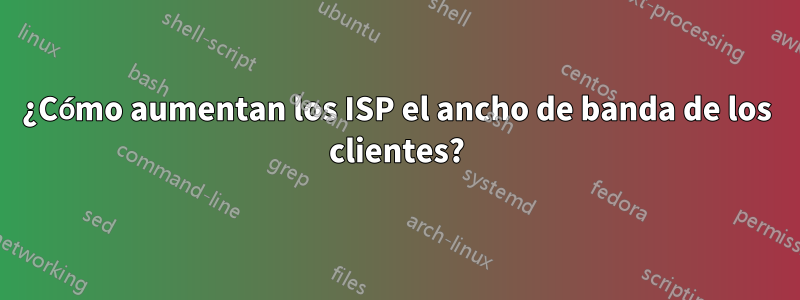 ¿Cómo aumentan los ISP el ancho de banda de los clientes?