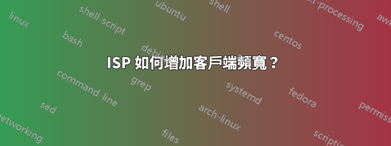 ISP 如何增加客戶端頻寬？