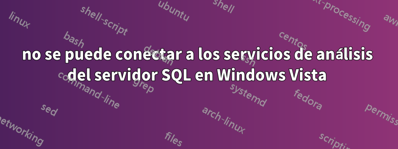 no se puede conectar a los servicios de análisis del servidor SQL en Windows Vista
