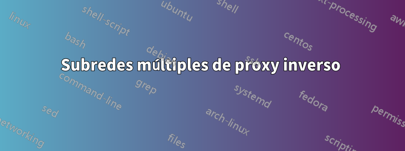 Subredes múltiples de proxy inverso