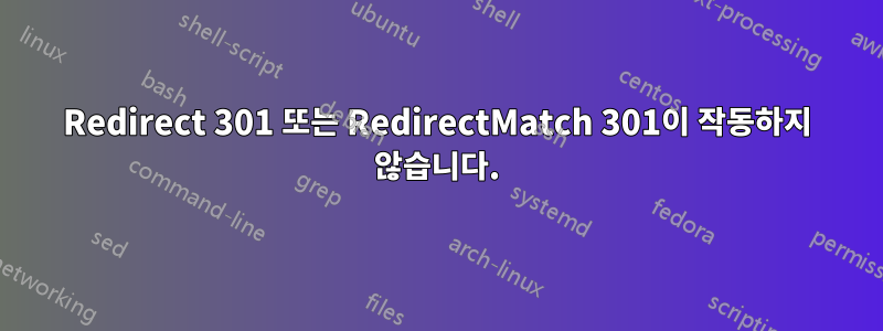 Redirect 301 또는 RedirectMatch 301이 작동하지 않습니다.
