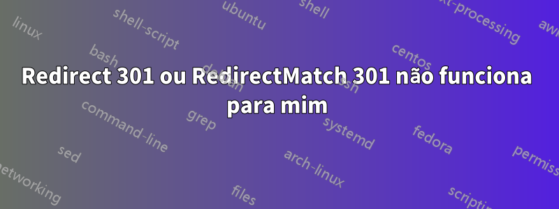 Redirect 301 ou RedirectMatch 301 não funciona para mim