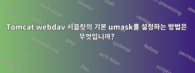 Tomcat webdav 서블릿의 기본 umask를 설정하는 방법은 무엇입니까?