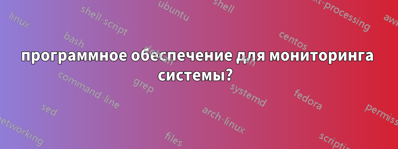программное обеспечение для мониторинга системы? 