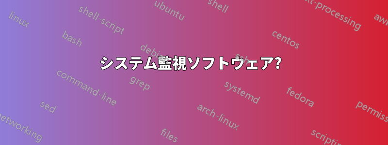 システム監視ソフトウェア? 
