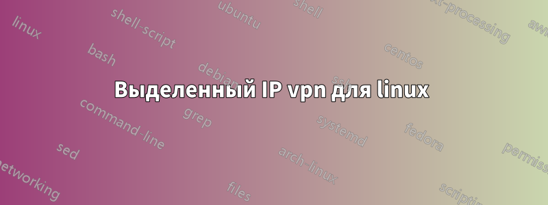 Выделенный IP vpn для linux