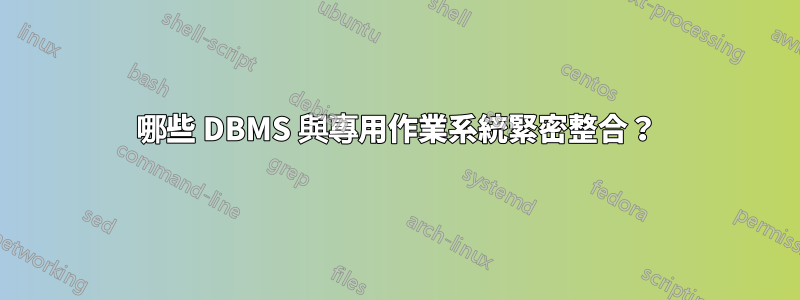 哪些 DBMS 與專用作業系統緊密整合？