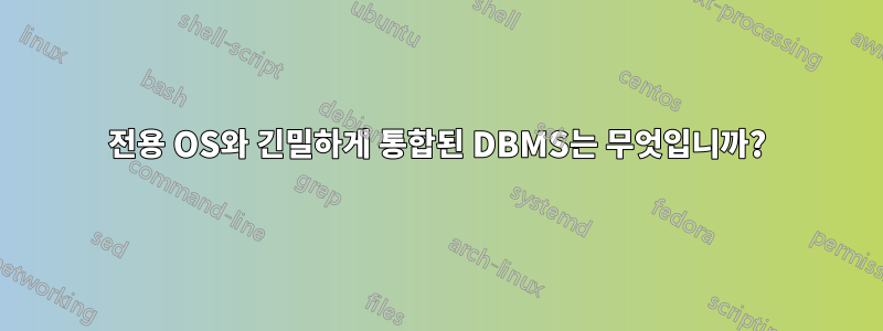 전용 OS와 긴밀하게 통합된 DBMS는 무엇입니까?