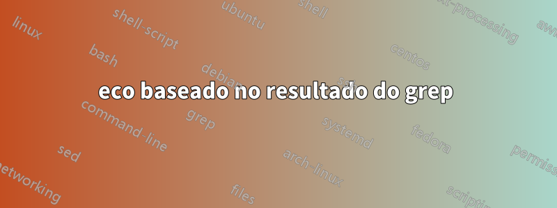 eco baseado no resultado do grep