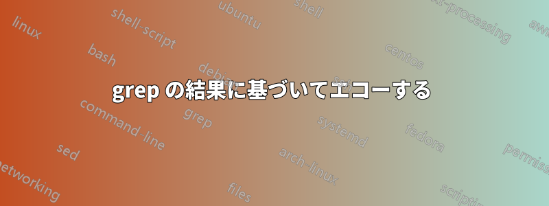 grep の結果に基づいてエコーする