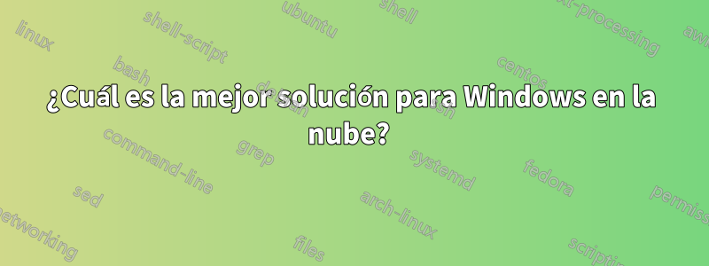 ¿Cuál es la mejor solución para Windows en la nube? 