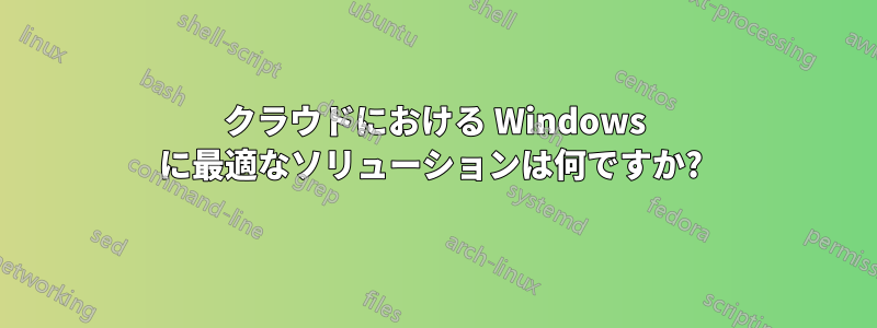 クラウドにおける Windows に最適なソリューションは何ですか? 