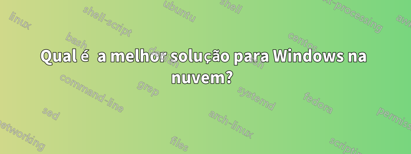 Qual é a melhor solução para Windows na nuvem? 