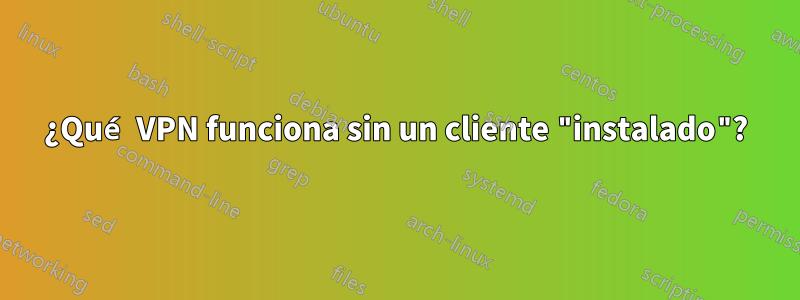¿Qué VPN funciona sin un cliente "instalado"?