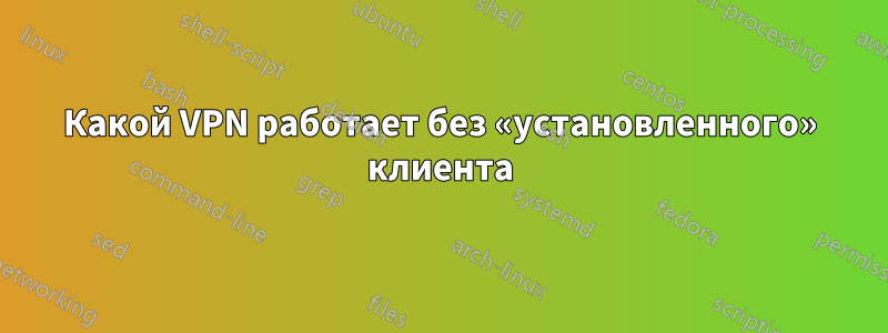 Какой VPN работает без «установленного» клиента
