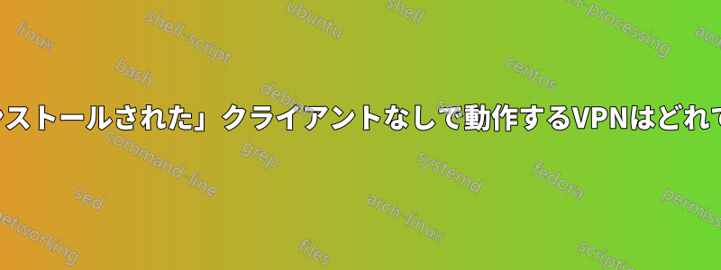 「インストールされた」クライアントなしで動作するVPNはどれですか