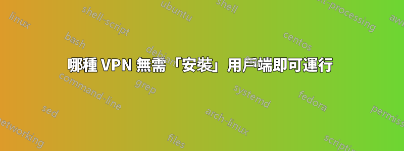 哪種 VPN 無需「安裝」用戶端即可運行
