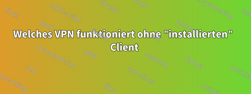 Welches VPN funktioniert ohne "installierten" Client