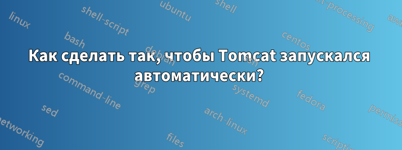 Как сделать так, чтобы Tomcat запускался автоматически?