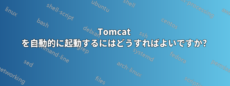 Tomcat を自動的に起動するにはどうすればよいですか?