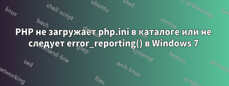 PHP не загружает php.ini в каталоге или не следует error_reporting() в Windows 7