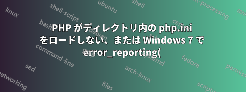 PHP がディレクトリ内の php.ini をロードしない、または Windows 7 で error_reporting() を実行しない