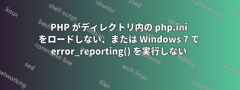PHP がディレクトリ内の php.ini をロードしない、または Windows 7 で error_reporting() を実行しない