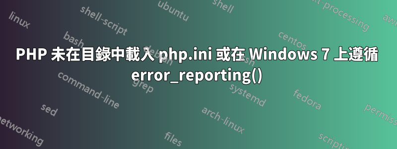 PHP 未在目錄中載入 php.ini 或在 Windows 7 上遵循 error_reporting()