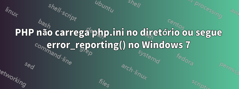 PHP não carrega php.ini no diretório ou segue error_reporting() no Windows 7