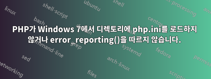 PHP가 Windows 7에서 디렉토리에 php.ini를 로드하지 않거나 error_reporting()을 따르지 않습니다.