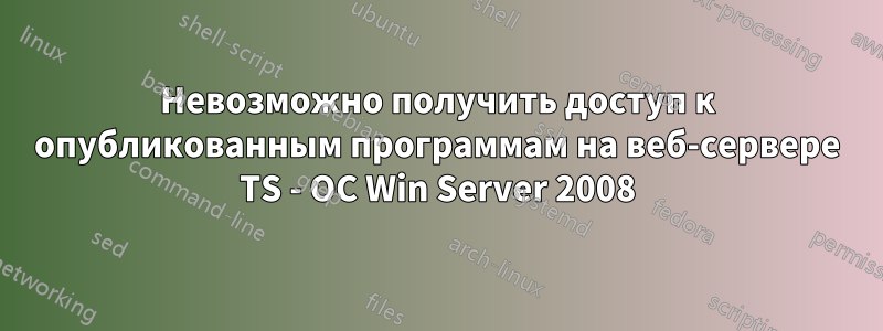 Невозможно получить доступ к опубликованным программам на веб-сервере TS - ОС Win Server 2008