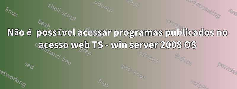 Não é possível acessar programas publicados no acesso web TS - win server 2008 OS