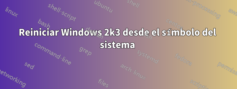 Reiniciar Windows 2k3 desde el símbolo del sistema