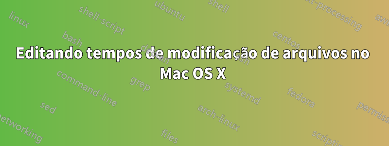 Editando tempos de modificação de arquivos no Mac OS X
