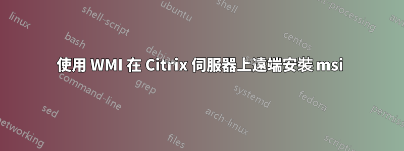 使用 WMI 在 Citrix 伺服器上遠端安裝 msi