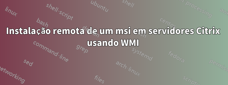Instalação remota de um msi em servidores Citrix usando WMI