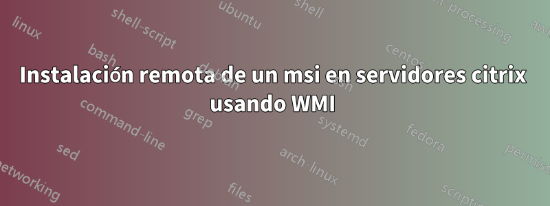 Instalación remota de un msi en servidores citrix usando WMI