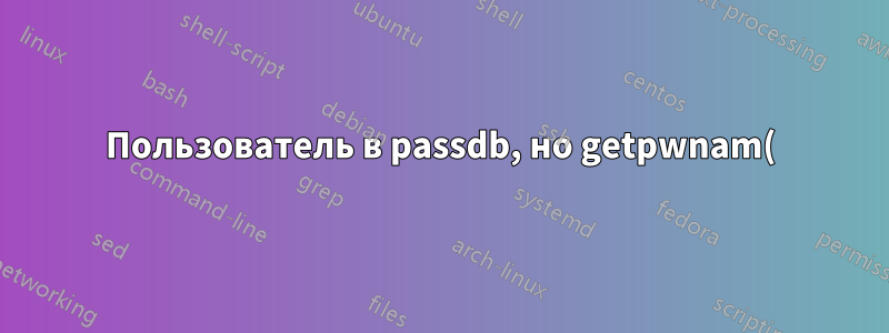 Пользователь в passdb, но getpwnam() не удаётся!