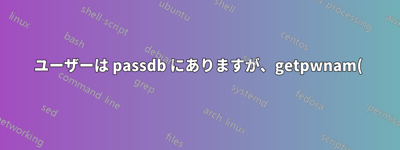 ユーザーは passdb にありますが、getpwnam() は失敗します。